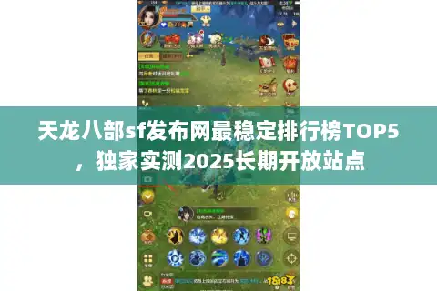 天龙八部sf发布网最稳定排行榜TOP5，独家实测2025长期开放站点
