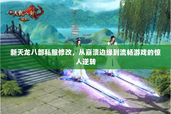 新天龙八部私服修改，从崩溃边缘到流畅游戏的惊人逆转