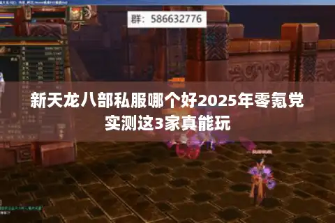 新天龙八部私服哪个好2025年零氪党实测这3家真能玩 新天龙八部私服哪个好2025年零氪党实测这3家真能玩