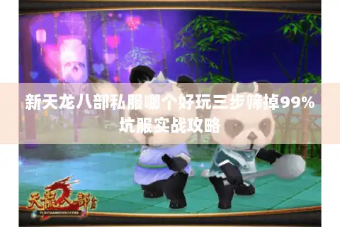 新天龙八部私服哪个好玩三步筛掉99%坑服实战攻略