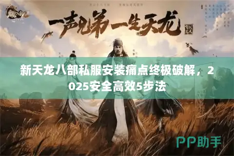 新天龙八部私服安装痛点终极破解，2025安全高效5步法