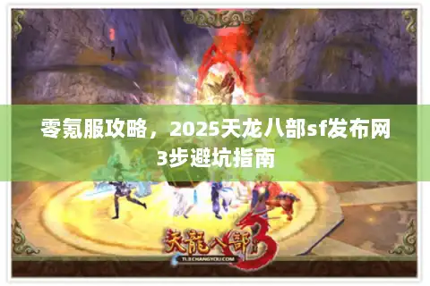 零氪服攻略，2025天龙八部sf发布网3步避坑指南