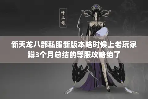 新天龙八部私服新版本啥时候上老玩家蹲3个月总结的等服攻略绝了