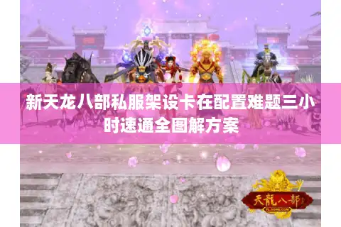 新天龙八部私服架设卡在配置难题三小时速通全图解方案