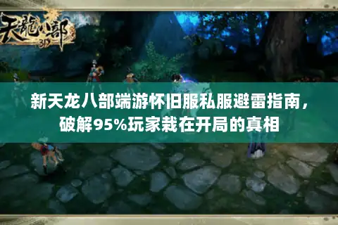 新天龙八部端游怀旧服私服避雷指南,破解95%玩家栽在开局的真相 新天龙八部端游怀旧服私服避雷指南,破解95%玩家栽在开局的真相