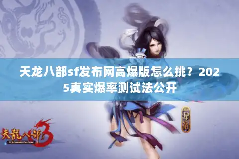 天龙八部sf发布网高爆版怎么挑？2025真实爆率测试法公开