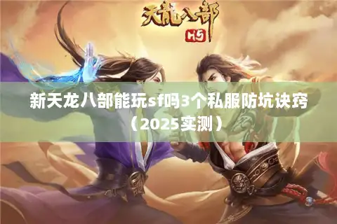 新天龙八部能玩sf吗3个私服防坑诀窍(2025实测) 新天龙八部能玩sf吗3个私服防坑诀窍(2025实测)