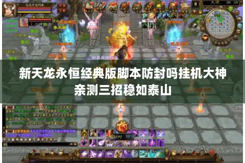 新天龙永恒经典版脚本防封吗挂机大神亲测三招稳如泰山