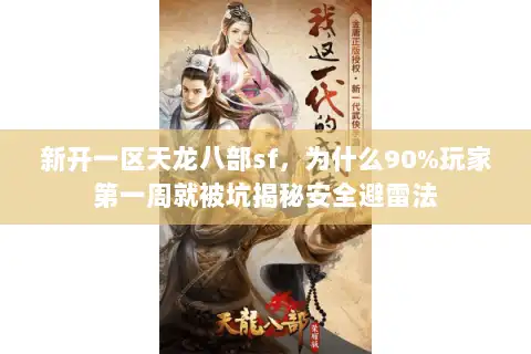 新开一区天龙八部sf,为什么90%玩家第一周就被坑揭秘安全避雷法 新开一区天龙八部sf,为什么90%玩家第一周就被坑揭秘安全避雷法
