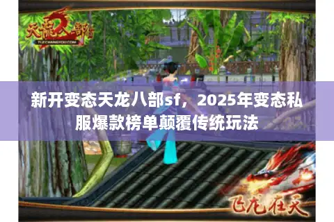 新开变态天龙八部sf，2025年变态私服爆款榜单颠覆传统玩法