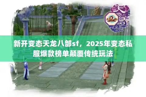 新开变态天龙八部sf，2025年变态私服爆款榜单颠覆传统玩法