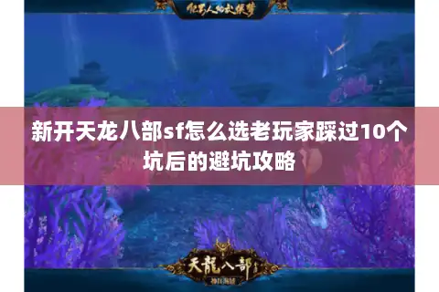 新开天龙八部sf怎么选老玩家踩过10个坑后的避坑攻略 新开天龙八部sf怎么选老玩家踩过10个坑后的避坑攻略