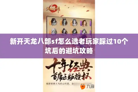 新开天龙八部sf怎么选老玩家踩过10个坑后的避坑攻略 新开天龙八部sf怎么选老玩家踩过10个坑后的避坑攻略