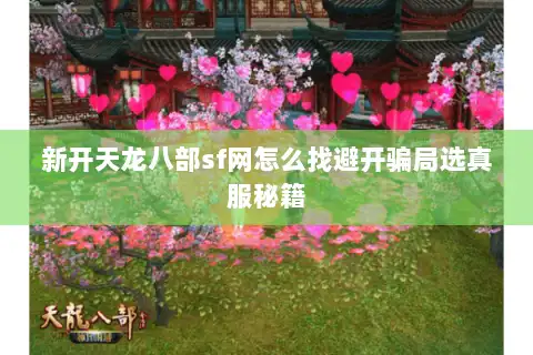 新开天龙八部sf网怎么找避开骗局选真服秘籍 新开天龙八部sf网怎么找避开骗局选真服秘籍