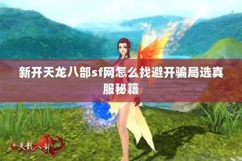 新开天龙八部sf网怎么找避开骗局选真服秘籍 新开天龙八部sf网怎么找避开骗局选真服秘籍