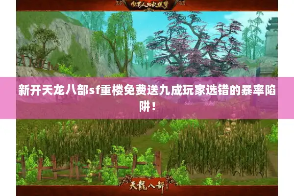 新开天龙八部sf重楼免费送九成玩家选错的暴率陷阱！