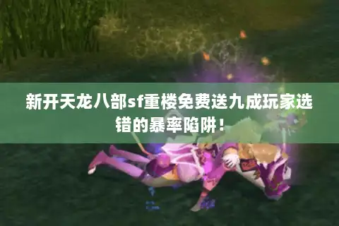 新开天龙八部sf重楼免费送九成玩家选错的暴率陷阱！