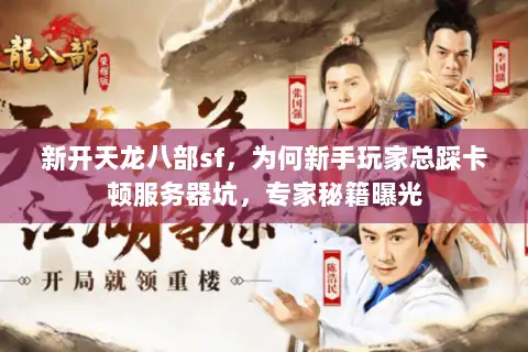 新开天龙八部sf，为何新手玩家总踩卡顿服务器坑，专家秘籍曝光