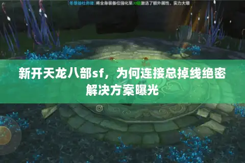 新开天龙八部sf，为何连接总掉线绝密解决方案曝光