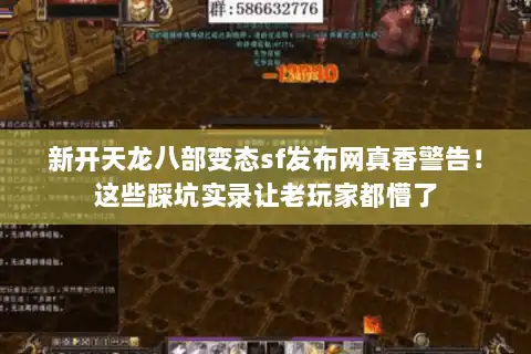 新开天龙八部变态sf发布网真香警告！这些踩坑实录让老玩家都懵了