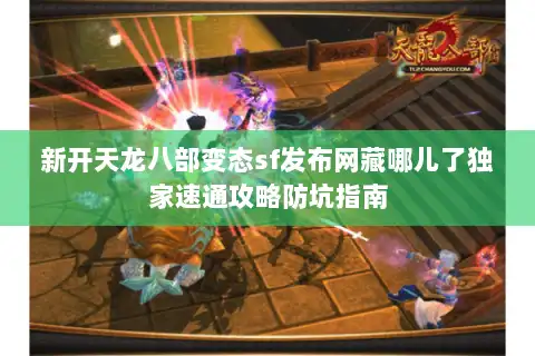 新开天龙八部变态sf发布网藏哪儿了独家速通攻略防坑指南
