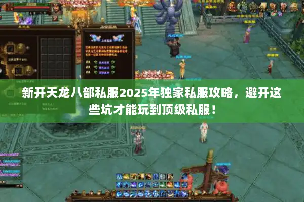 新开天龙八部私服2025年独家私服攻略,避开这些坑才能玩到顶级私服! 新开天龙八部私服2025年独家私服攻略,避开这些坑才能玩到顶级私服!