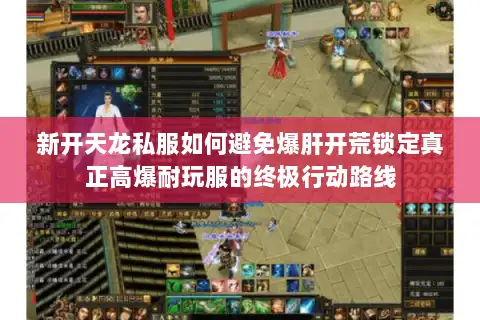 新开天龙私服如何避免爆肝开荒锁定真正高爆耐玩服的终极行动路线 新开天龙私服如何避免爆肝开荒锁定真正高爆耐玩服的终极行动路线