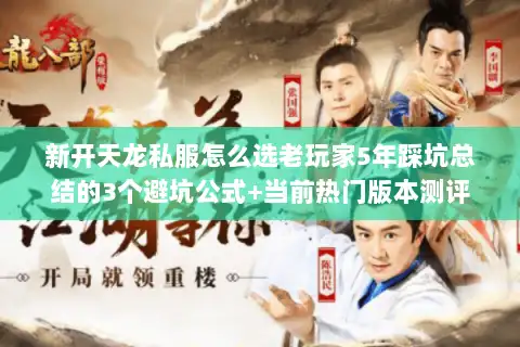 新开天龙私服怎么选老玩家5年踩坑总结的3个避坑公式+当前热门版本测评 新开天龙私服怎么选老玩家5年踩坑总结的3个避坑公式+当前热门版本测评