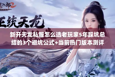 新开天龙私服怎么选老玩家5年踩坑总结的3个避坑公式+当前热门版本测评 新开天龙私服怎么选老玩家5年踩坑总结的3个避坑公式+当前热门版本测评