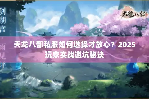 天龙八部私服如何选择才放心？2025玩家实战避坑秘诀