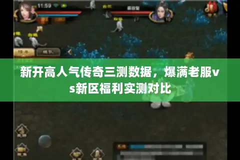 新开高人气传奇三测数据，爆满老服vs新区福利实测对比