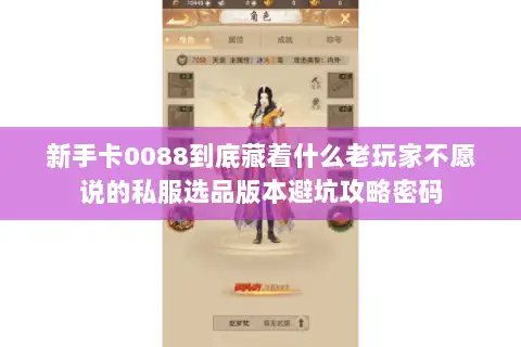 新手卡0088到底藏着什么老玩家不愿说的私服选品版本避坑攻略密码
