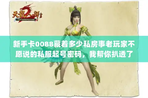 新手卡0088藏着多少私房事老玩家不愿说的私服起号密码，我帮你扒透了