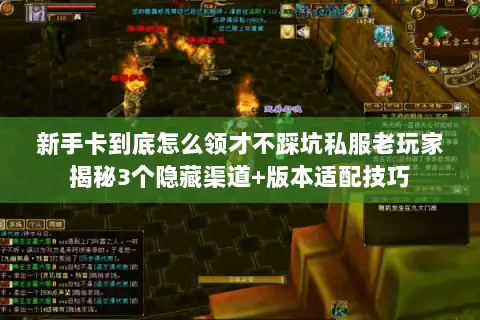 新手卡到底怎么领才不踩坑私服老玩家揭秘3个隐藏渠道+版本适配技巧