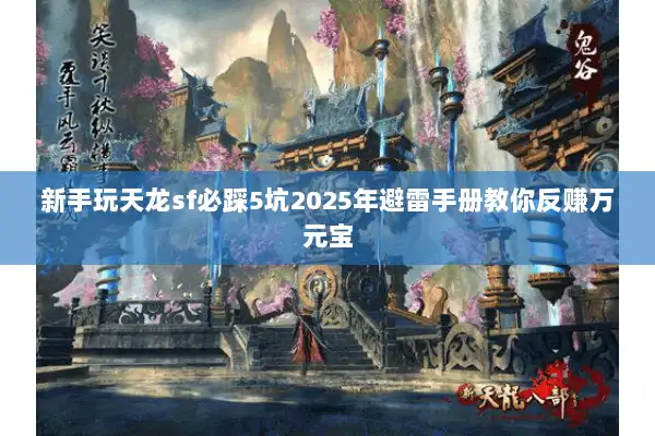新手玩天龙sf必踩5坑2025年避雷手册教你反赚万元宝