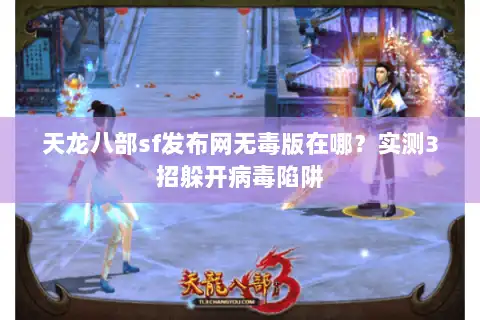 天龙八部sf发布网无毒版在哪？实测3招躲开病毒陷阱