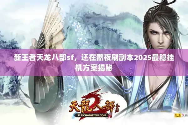 新王者天龙八部sf，还在熬夜刷副本2025最稳挂机方案揭秘