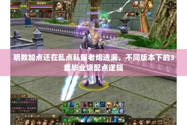 明教加点还在乱点私服老炮透漏，不同版本下的3套毕业级配点逻辑
