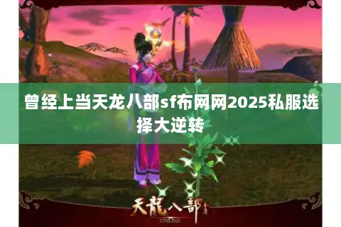 曾经上当天龙八部sf布网网2025私服选择大逆转