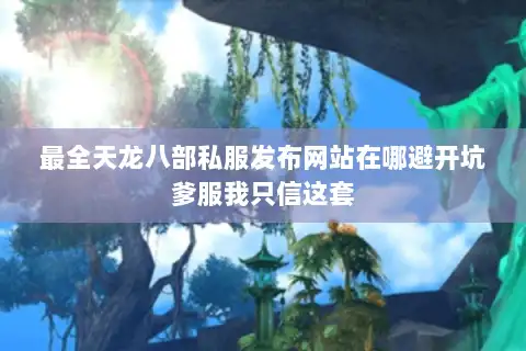 最全天龙八部私服发布网站在哪避开坑爹服我只信这套 最全天龙八部私服发布网站在哪避开坑爹服我只信这套