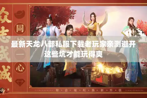 最新天龙八部私服下载老玩家亲测避开这些坑才能玩得爽