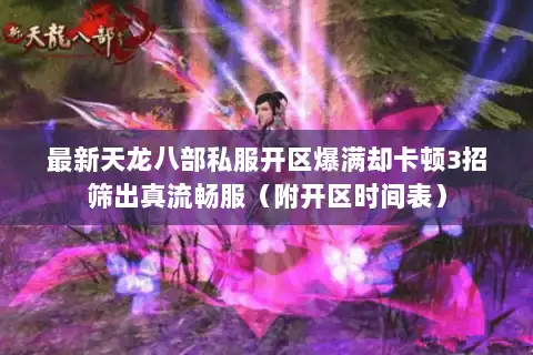 最新天龙八部私服开区爆满却卡顿3招筛出真流畅服(附开区时间表) 最新天龙八部私服开区爆满却卡顿3招筛出真流畅服(附开区时间表)