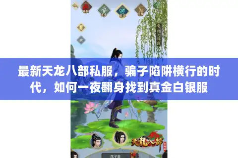 最新天龙八部私服，骗子陷阱横行的时代，如何一夜翻身找到真金白银服