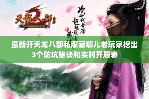 最新开天龙八部私服藏哪儿老玩家挖出3个防坑秘诀和实时开服表