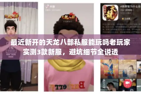 最近新开的天龙八部私服能玩吗老玩家实测3款新服，避坑细节全说透