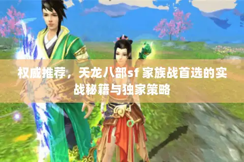 权威推荐,天龙八部sf 家族战首选的实战秘籍与独家策略 权威推荐,天龙八部sf 家族战首选的实战秘籍与独家策略