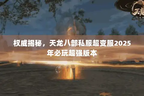 权威揭秘，天龙八部私服超变服2025年必玩超强版本