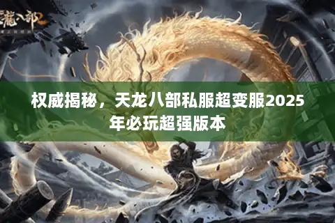 权威揭秘，天龙八部私服超变服2025年必玩超强版本