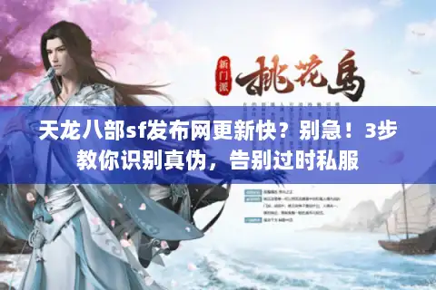 天龙八部sf发布网更新快？别急！3步教你识别真伪，告别过时私服