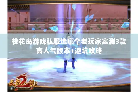 桃花岛游戏私服选哪个老玩家实测3款高人气版本+避坑攻略
